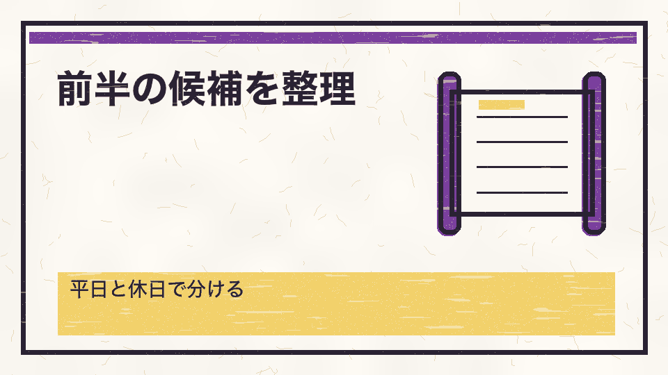 前半の候補を整理。平日と休日で分ける