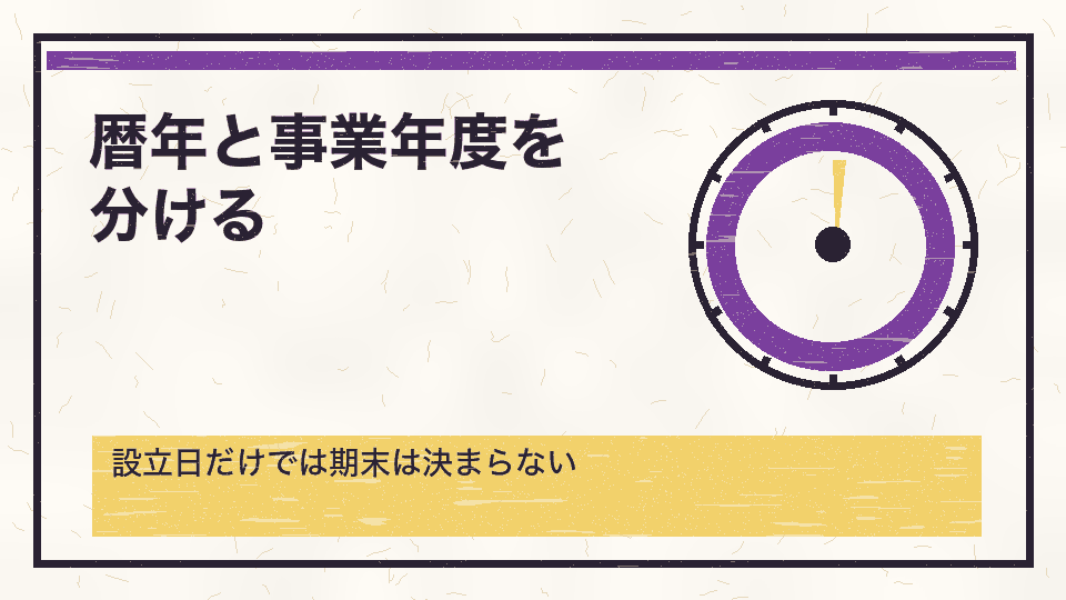 暦年と事業年度を分ける。設立日だけでは期末は決まらない