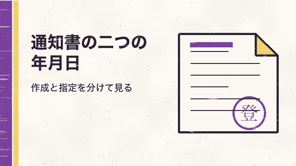 通知書の二つの年月日。作成と指定を分けて見る