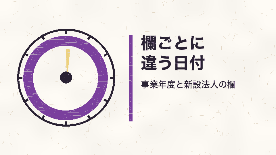 欄ごとに違う日付。事業年度と新設法人の欄