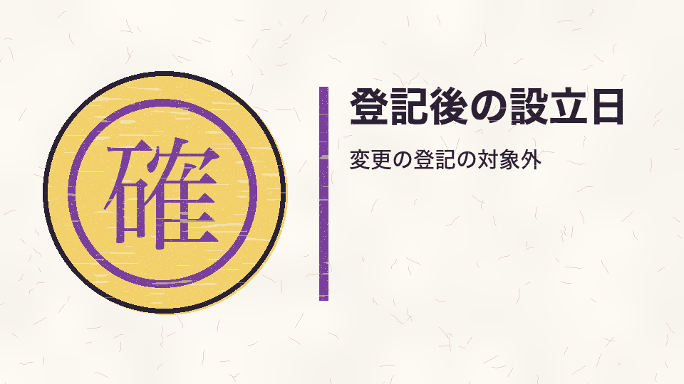 登記後の設立日。変更の登記の対象外