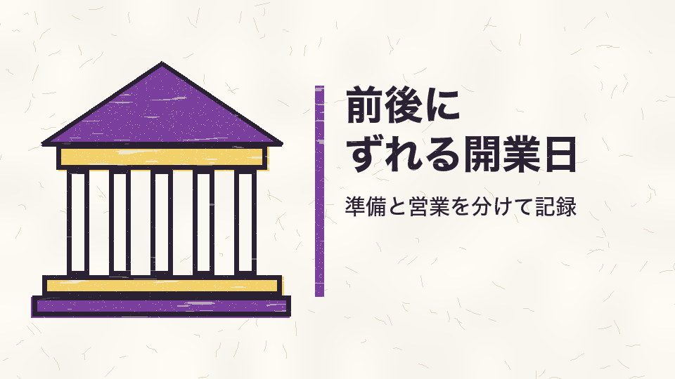 前後にずれる開業日。準備と営業を分けて記録