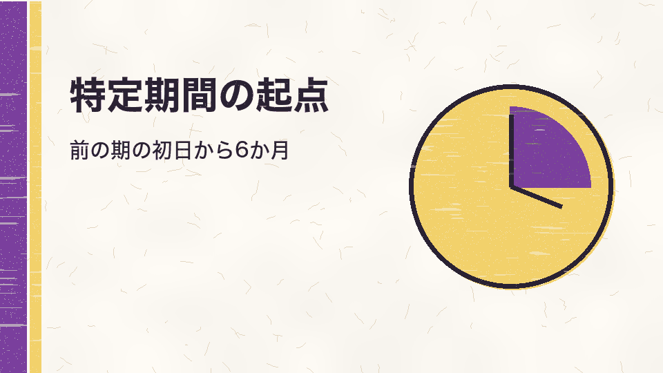 特定期間の起点。前の期の初日から6か月
