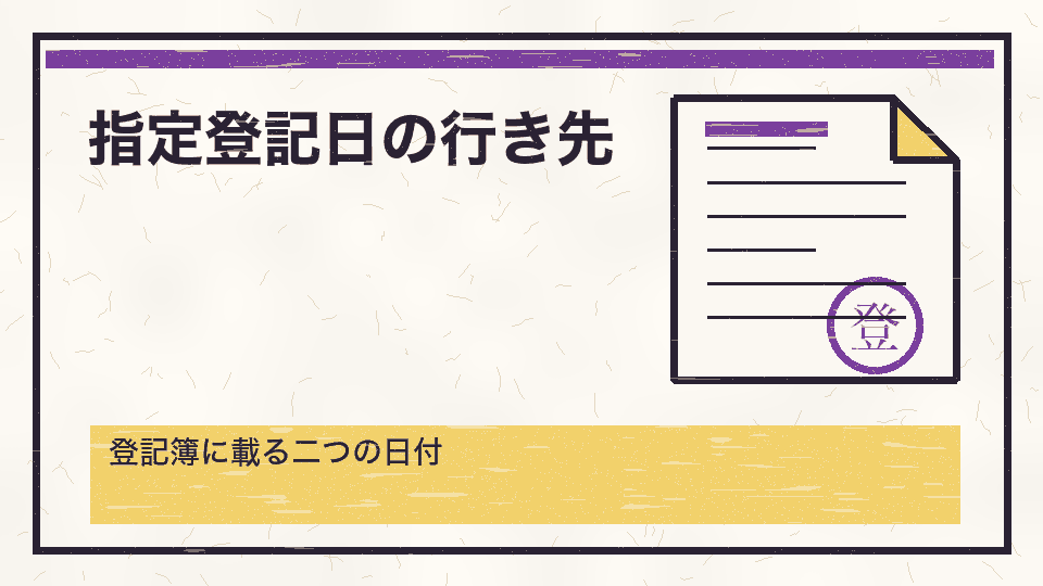 指定登記日の行き先。登記簿に載る二つの日付