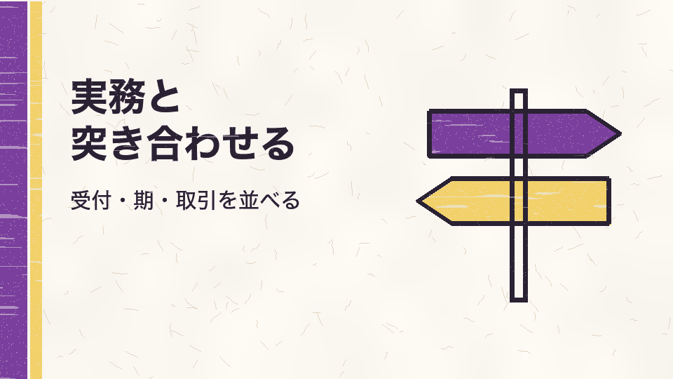 実務と突き合わせる。受付・期・取引を並べる