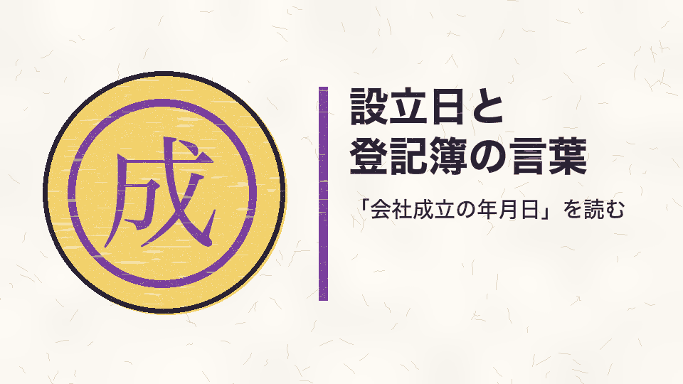 設立日と
登記簿の言葉。「会社成立の年月日」を読む