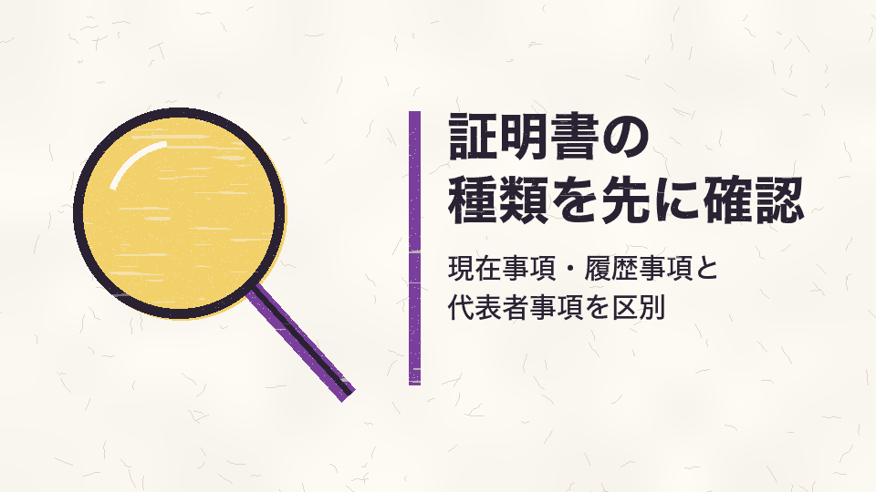 証明書の種類を先に確認。現在事項・履歴事項と代表者事項を区別