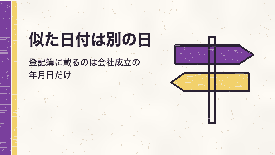 似た日付は別の日。登記簿に載るのは会社成立の年月日だけ