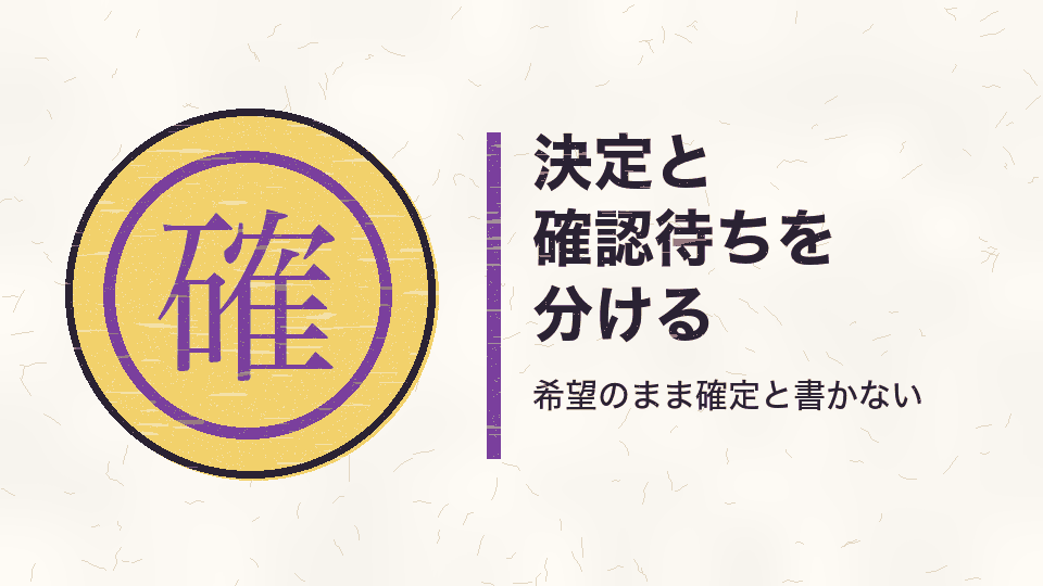 決定と確認待ちを分ける。希望のまま確定と書かない