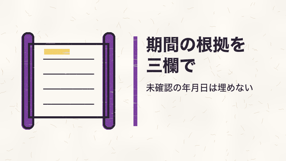 期間の根拠を三欄で。未確認の年月日は埋めない