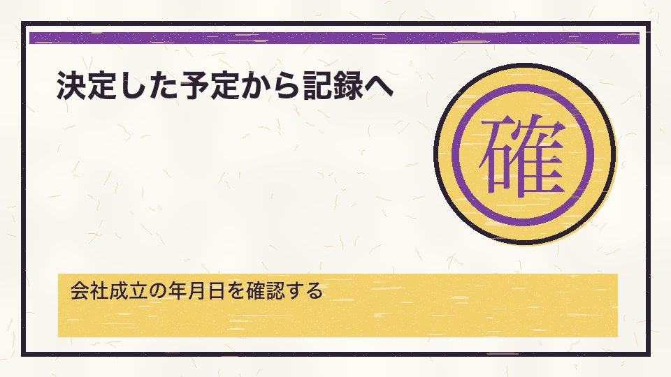 決定した予定から記録へ。会社成立の年月日を確認する