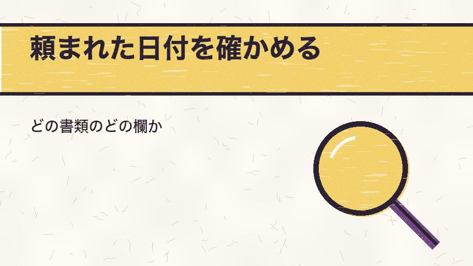 頼まれた日付を確かめる。どの書類のどの欄か