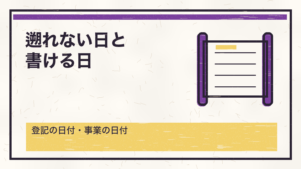 遡れない日と書ける日。登記の日付・事業の日付