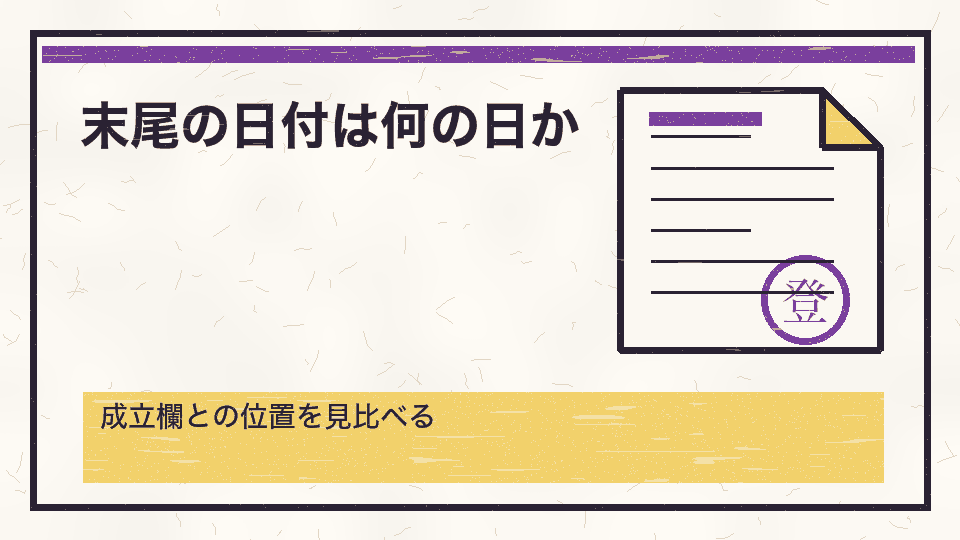 末尾の日付は何の日か。成立欄との位置を見比べる