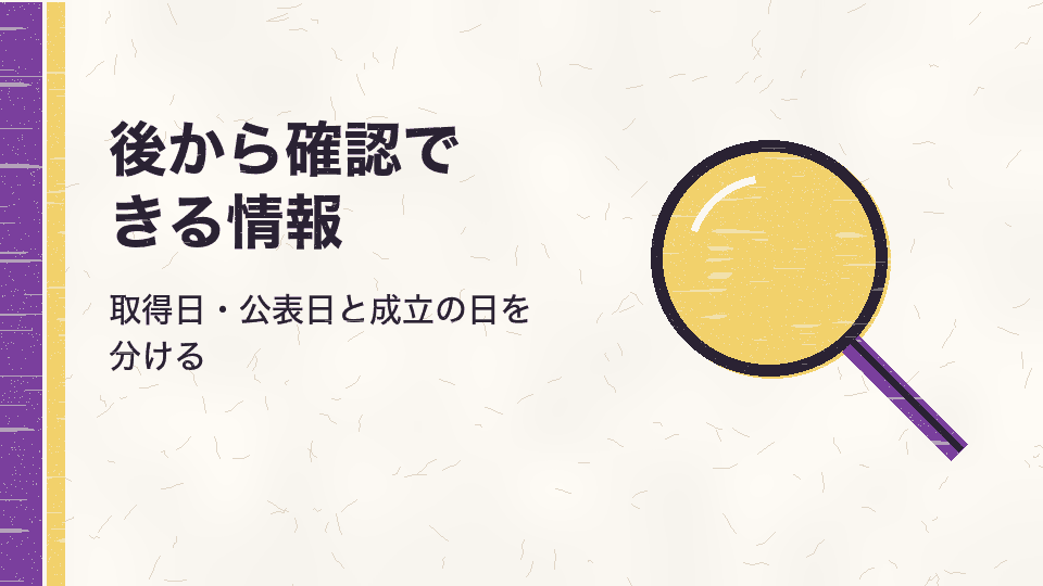 後から確認できる情報。取得日・公表日と成立の日を分ける