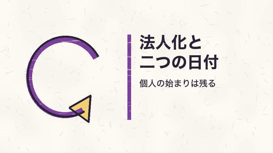法人化と二つの日付。個人の始まりは残る