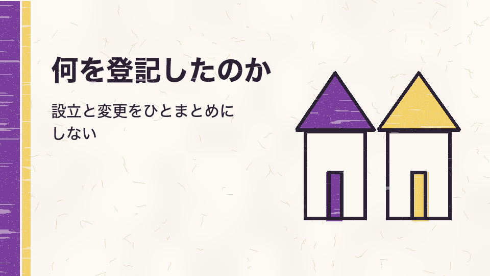 何を登記したのか。設立と変更をひとまとめにしない