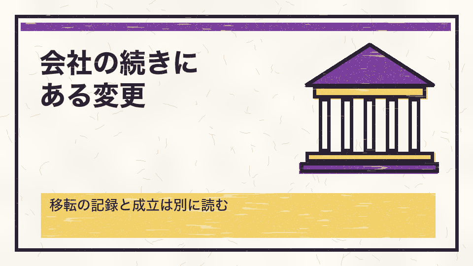 会社の続きにある変更。移転の記録と成立は別に読む