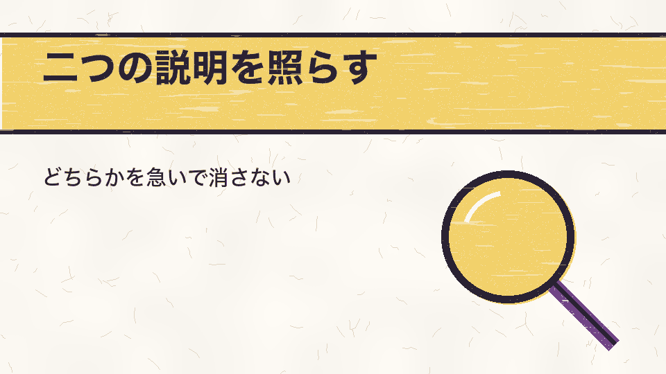 二つの説明を照らす。どちらかを急いで消さない